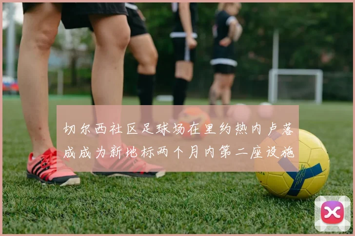 切尔西社区足球场在里约热内卢落成成为新地标两个月内第二座设施